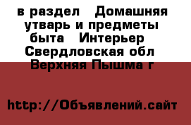  в раздел : Домашняя утварь и предметы быта » Интерьер . Свердловская обл.,Верхняя Пышма г.